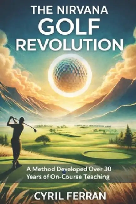 The Nirvana Golf Revolution: The Method That Makes Golf Performance Accessible to Everyone! by Côme Cyril Ferran