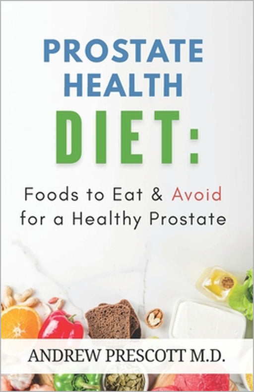 Prostate Health Diet: Foods to Eat & Avoid for a Healthy Prostate: Nutrition Tips, Meal Plans & Recipes to Support Prostate Function, Reduce Cancer Ri by Andrew Prescott