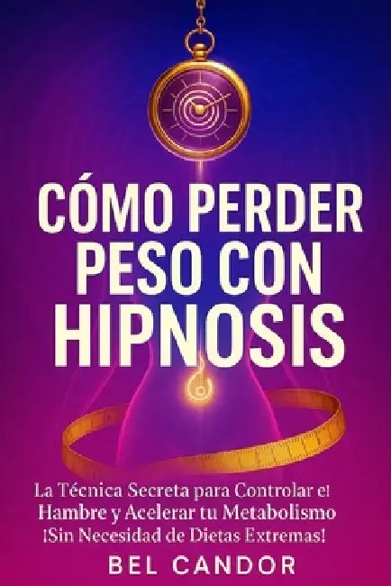 Cómo Perder Peso Con Hipnosis: La Técnica Secreta para Controlar el Hambre y Acelerar tu Metabolismo ¡Sin Necesidad de Dietas Extremas! by Bel Candor, Bel Candor
