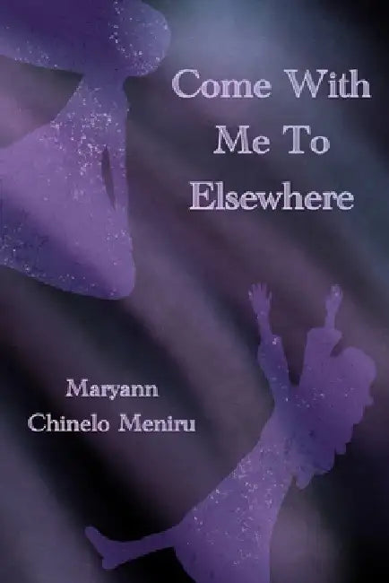 Come With Me To Elsewhere by Maryann Chinelo Meniru