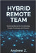 Hybrid Remote Team: The Technical Manual for Designing, Operating, and Scaling High-Performance Distributed Teams by Zago, Andrew