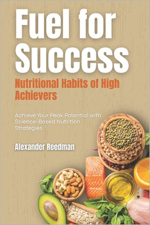 Fuel for Success: Nutritional Habits of High Achievers: Achieve Your Peak Potential with Science-Based Nutrition Strategies by Emily Thompson