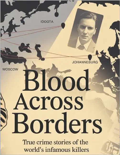 Blood Across Borders: The World's Most Shocking True Crime Stories - From Infamous Murders to Masterminds Who Escaped Justice by Deep
