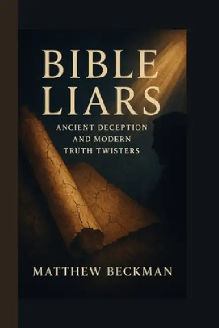 Bible Liars: Ancient Deception and Modern Truth Twisters by Matthew Beckman