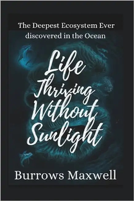 Life Thriving Without Sunlight: The Deepest Ecosystem Ever discovered in the Ocean by Maxwell, Burrows