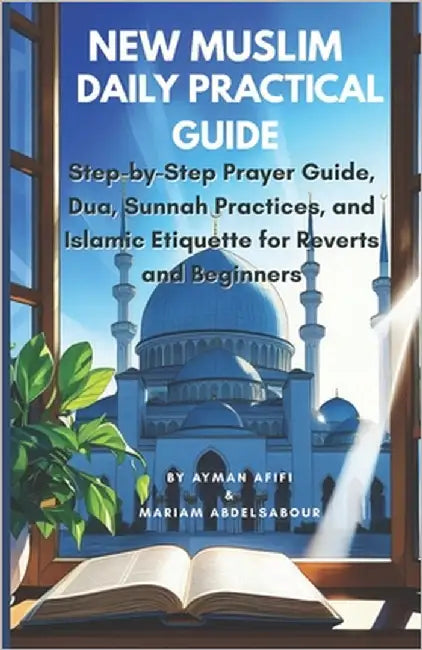 New Muslim Daily Practical Guide: Step-by-Step Prayer Guide, Dua, Sunnah Practices, and Islamic Etiquette for Reverts and Beginners by Abdelsabour, Mariam