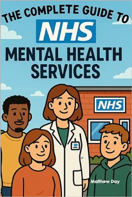 The Complete Guide to NHS Mental Health Services: From GP Referrals to Specialist Care - Navigate CAMHS, IAPT, and Crisis Support by Day, Matthew