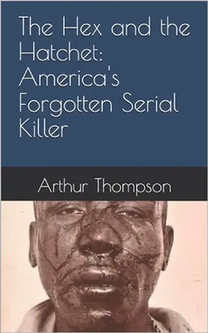 The Hex and the Hatchet: America's Forgotten Serial Killer by Thompson, Arthur
