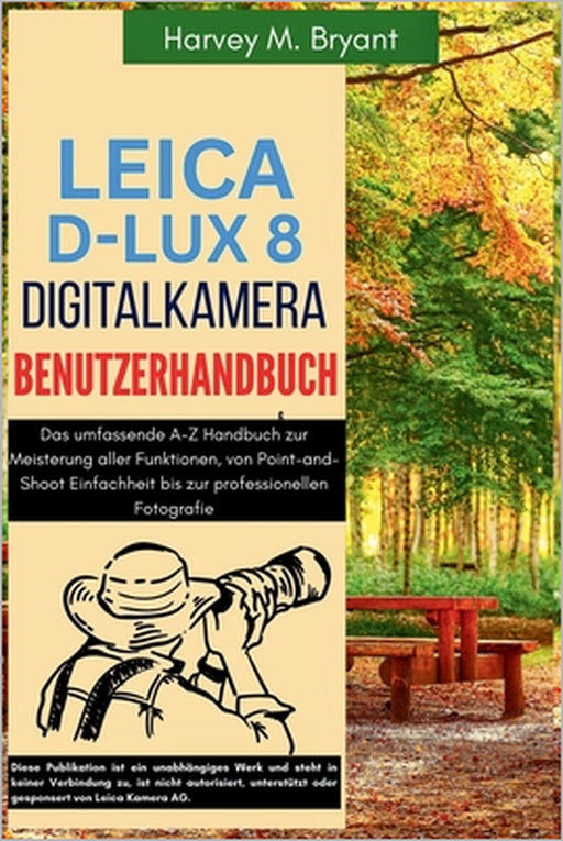 Leica D-Lux 8 Digitalkamera Benutzerhandbuch: Das umfassende A-Z Handbuch zur Meisterung aller Funktionen, von Point-and-Shoot Einfachheit bis zur pro by Klaus Schneider, Harvey M. Bryant