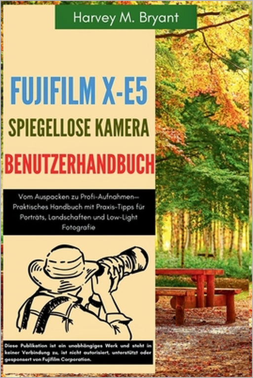 Fujifilm X-E5 Spiegellose Kamera Benutzerhandbuch: Vom Auspacken zu Profi-Aufnahmen-Praktisches Handbuch mit Praxis-Tipps für Porträts, Landschaften u by Klaus Schneider, Harvey M. Bryant