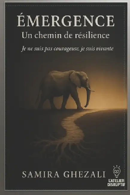 Emergence: Un chemin de résilience. Je ne suis pas courageuse, je suis vivante. by Samira Ghezali