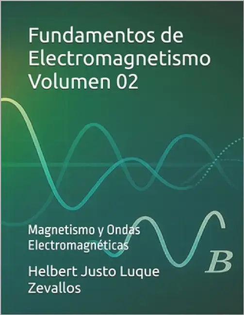 Fundamentos de Electromagnetismo Volumen 02: Magnetismo y Ondas Electromagnéticas by Luque Zevallos, Helbert Justo