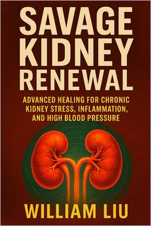 Savage Kidney Renewal: Advanced Healing for Chronic Kidney Stress, Inflammation, and High Blood Pressure by William Liu