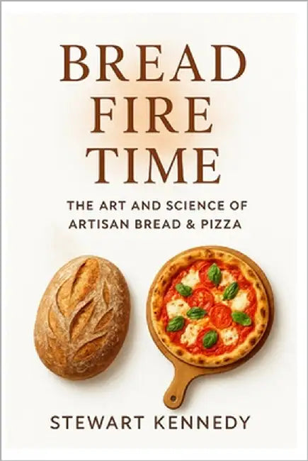 Bread, Fire, Time: The Art and Science of Artisan Bread & Pizza by Kennedy, Stewart