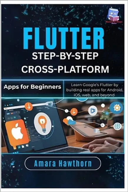 Flutter Step-by-Step: Cross-Platform Apps for Beginners: Learn Google's Flutter by building real apps for Android, iOS, web, and Beyond by Hawthorn, Amara