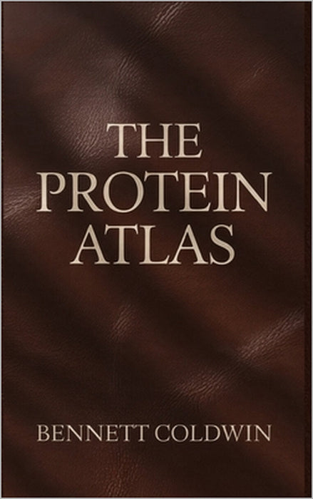The Protein Atlas: Every Natural Source, One Complete Guide - Explore the World's Most Powerful Protein-Rich Foods for Energy, Strength & Health by Bennett Coldwin