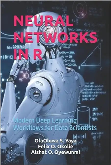 Neural Networks in R: Modern Deep Learning Workflows for Data Scientists by O. Okolie, Felix