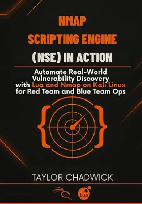Nmap Scripting Engine (NSE) in Action: Automate Real-World Vulnerability Discovery with Lua and Nmap on Kali Linux for Red Team and Blue Team Ops by Taylor Chadwick