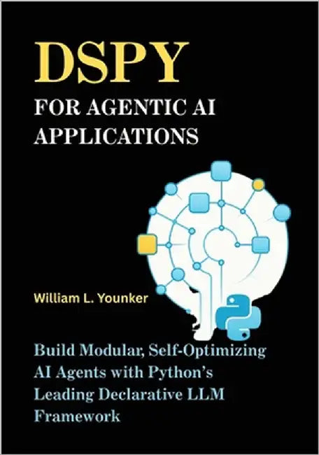 DSPy for Agentic AI Applications: Build Modular, Self-Optimizing AI Agents with Python's Leading Declarative LLM Framework by Younker, William L.