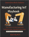 Manufacturing IoT Playbook: Automate With IoT Build Smart Industry Systems IoT in Action Real Use Cases IIoT Implementation Without Hassle by Rajput, Ravi