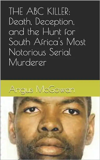 The ABC Killer: Death, Deception, and the Hunt for South Africa's Most Notorious Serial Murderer by McGowan, Angus