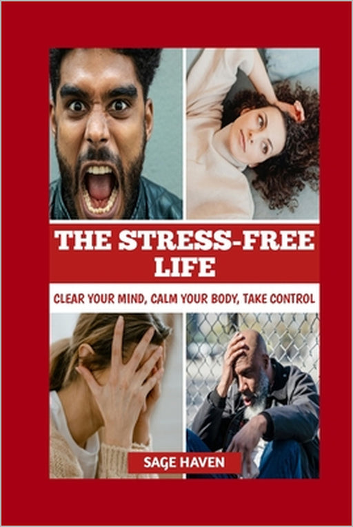 The Stress-Free Life: Clear Your Mind, Calm Your Body, Take Control by Sage Haven