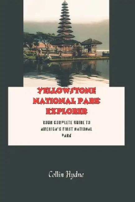 Yellowstone National Park Explorer: Your Complete Guide to America's first National Park by Collin Hydne