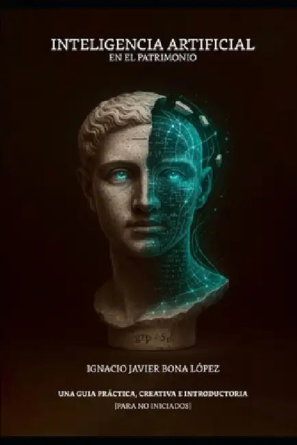 Inteligencia Artificial En El Patrimonio: Una Guía Práctica, Creativa E Introductoria Para No Iniciados by Ignacio Javier Bona Lopez