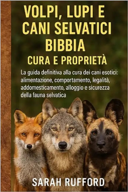 Volpi, Lupi E Cani Selvatici Bibbia Cura E Proprietà: La guida definitiva alla cura dei cani esotici: alimentazione, comportamento, legalità, addomest by Rufford, Sarah