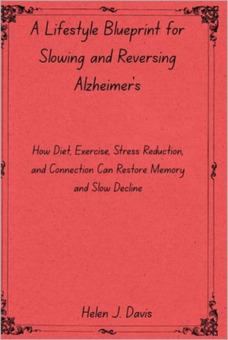 A Lifestyle Blueprint for Slowing and Reversing Alzheimer's: How Diet, Exercise, Stress Reduction, and Connection Can Restore Memory and Slow Decline by Helen J. Davis