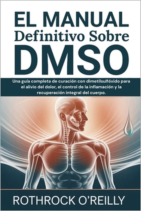 EL Manual Definitivo Sobre DMSO: Una guía completa de curación con dimetilsulfóxido para el alivio del dolor, el control de la inflamación y la recupe by Rothrock O'Reilly