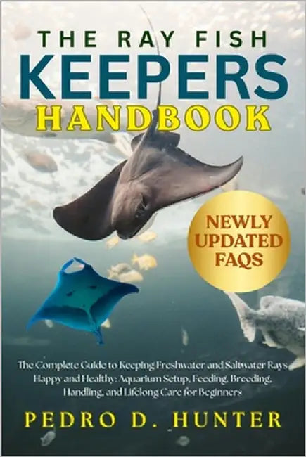 The Ray Fish Keepers Handbook: The Complete Guide to Keeping Freshwater and Saltwater Rays Happy and Healthy: Aquarium Setup, Feeding, Breeding, Handl by Hunter, Pedro D.