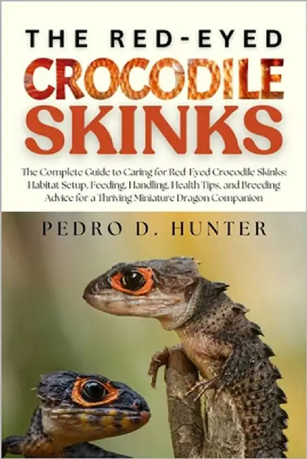 The Red-Eyed Crocodile Skinks: The Complete Guide to Caring for Red-Eyed Crocodile Skinks: Habitat Setup, Feeding, Handling, Health Tips, and Breeding by Hunter, Pedro D.