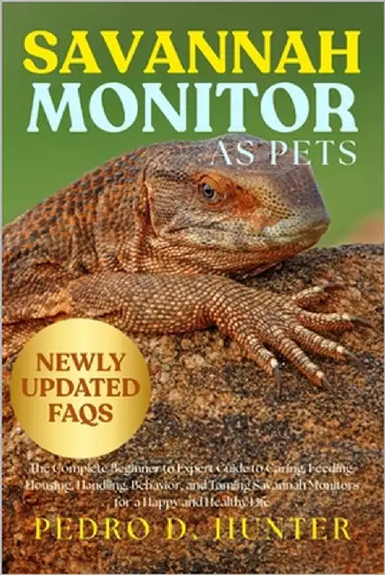 Savannah Monitor as Pets: The Complete Beginner to Expert Guide to Caring, Feeding, Housing, Handling, Behavior, and Taming Savannah Monitors for a Ha by Hunter, Pedro D.