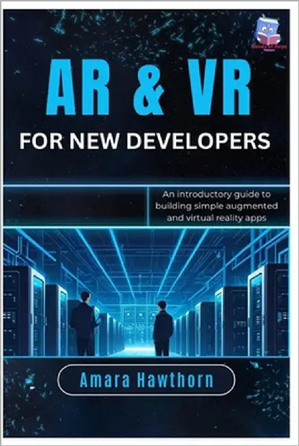 AR & VR for New Developers: An introductory guide to building simple augmented and virtual reality apps by Hawthorn, Amara