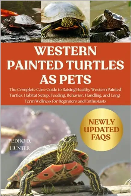 Western Painted Turtles as Pets: The Complete Care Guide to Raising Healthy Western Painted Turtles: Habitat Setup, Feeding, Behavior, Handling, and L by Hunter, Pedro D.