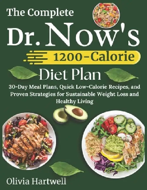 The Complete Dr. Now 1200-Calorie Diet Plan: 30-Day Meal Plans, Quick Low-Calorie Recipes, and Proven Strategies for Sustainable Weight Loss and Healt by Olivia Hartwell