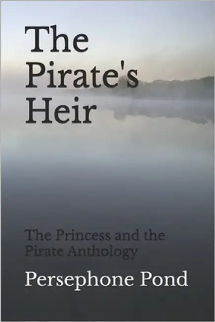 The Pirate's Heir: The Princess and the Pirate Anthology by Pond, Persephone