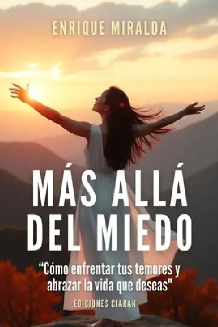 Más allá del miedo: "Cómo enfrentar tus temores y abrazar la vida que deseas" by Enrique Miralda
