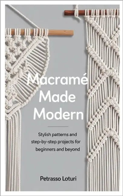 Macramé Made Modern: Stylish Patterns and Step-by-Step Projects for Beginners and Beyond by Loturi, Petrasso
