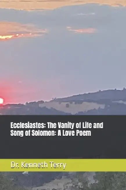 Ecclesiastes: The Vanity of Life and Song of Solomon: A Love Poem by Kenneth Terry