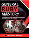 General Ruby Mastery: A Hands-On Guide to Ruby Development from Basics to Advanced by Brown, William G.