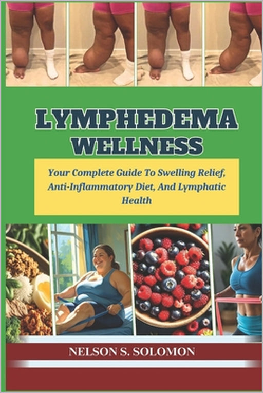 Lymphedema Wellness: Your Complete Guide To Swelling Relief, Anti-Inflammatory Diet, And Lymphatic Health by Nelson Solomon