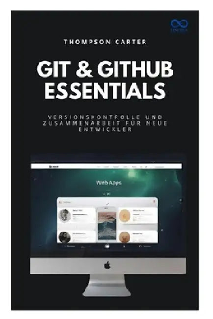 Git & GitHub Essentials: Versionskontrolle und Zusammenarbeit für neue Entwickler by Thompson Carter