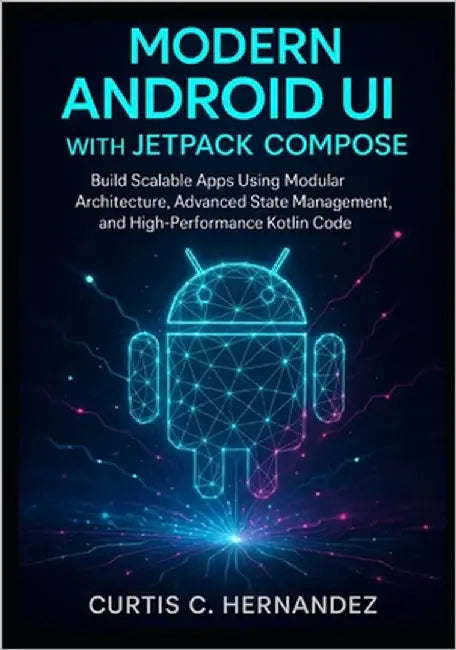 Modern Android UI with Jetpack Compose: Build Scalable Apps Using Modular Architecture, Advanced State Management, and High-Performance Kotlin Code by C. Hernandez, Curtis