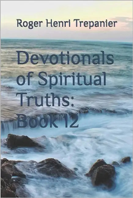 Devotionals of Spiritual Truths: Book 12 by Trepanier, Roger Henri