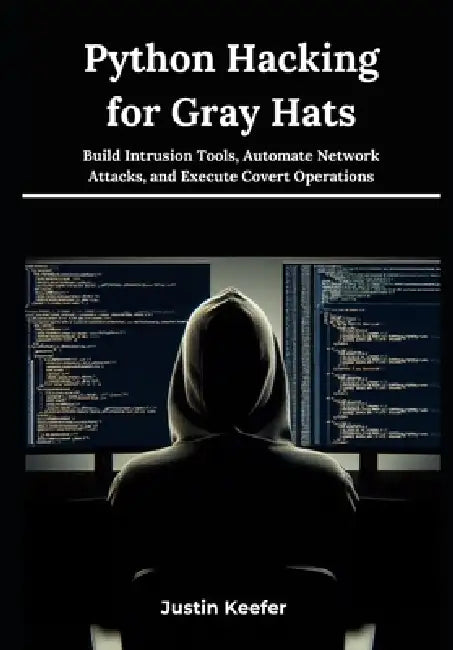 Python Hacking for Gray Hats: Build Intrusion Tools, Automate Network Attacks, and Execute Covert Operations by Justin Keefer