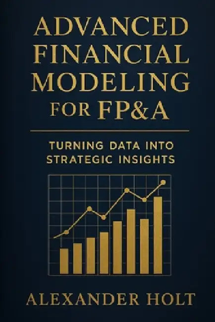 Advanced Financial Modeling for FP&A: Turning Data into Strategic Insights: From Complex Data to Clear Decisions: Building Powerful Models That Drive by Danny Munrow, Alexander Holt