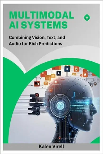 Multimodal AI Systems: Combining Vision, Text, and Audio for Rich Predictions by Virell, Kalen