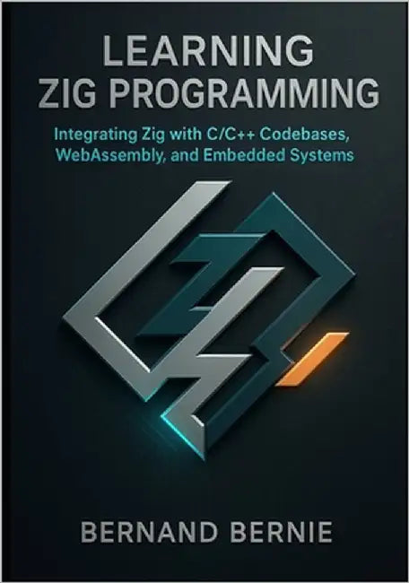 Learning Zig Programming: Integrating Zig with C/C++ Codebases, WebAssembly, and Embedded Systems by Bernie, Bernand